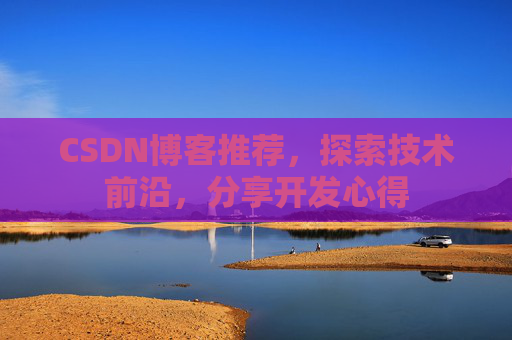 CSDN博客推荐，探索技术前沿，分享开发心得